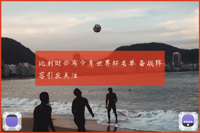 比利时公布今年世界杯名单 备战阵容引发关注