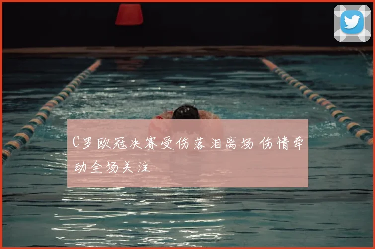 C罗欧冠决赛受伤落泪离场 伤情牵动全场关注