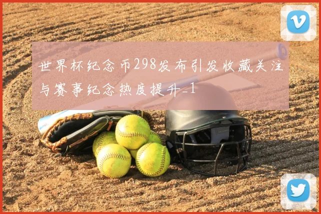 世界杯纪念币298发布引发收藏关注与赛事纪念热度提升_1