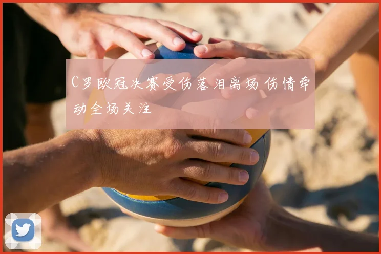 C罗欧冠决赛受伤落泪离场 伤情牵动全场关注