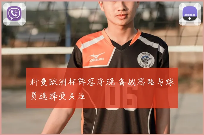 科曼欧洲杯阵容浮现 备战思路与球员选择受关注
