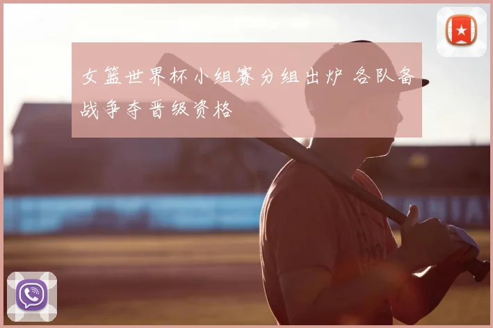 女篮世界杯小组赛分组出炉 各队备战争夺晋级资格