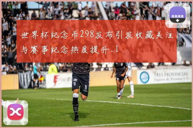 世界杯纪念币298发布引发收藏关注与赛事纪念热度提升_1
