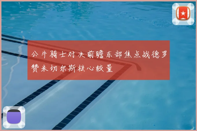 公牛骑士对决前瞻东部焦点战德罗赞米切尔斯核心较量