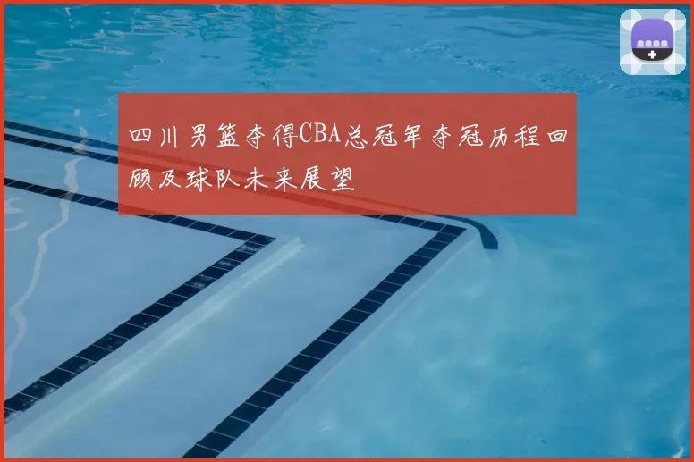 四川男篮夺得CBA总冠军夺冠历程回顾及球队未来展望