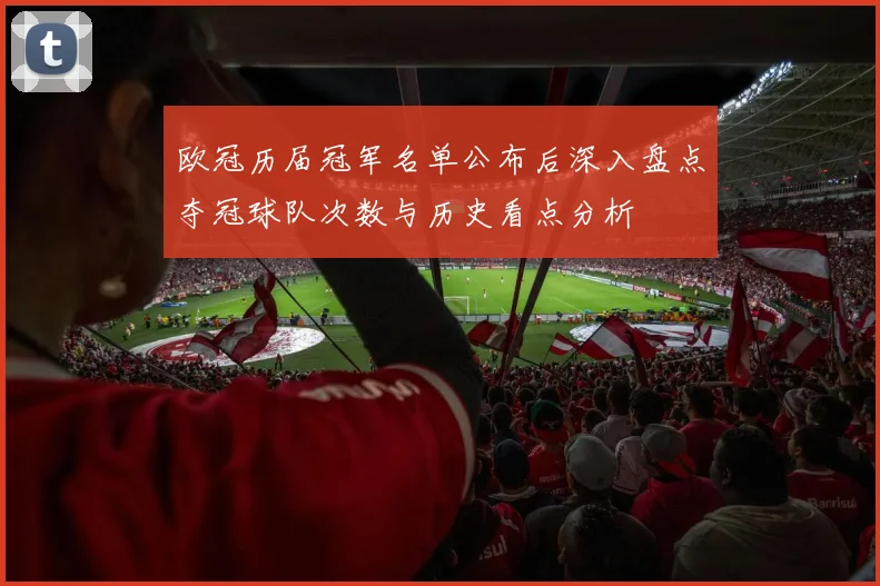 欧冠历届冠军名单公布后深入盘点夺冠球队次数与历史看点分析