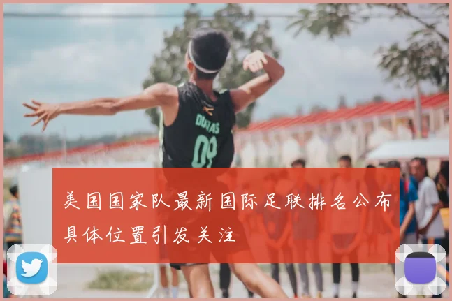 美国国家队最新国际足联排名公布具体位置引发关注
