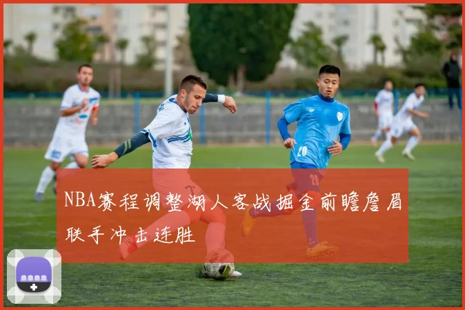 NBA赛程调整湖人客战掘金前瞻詹眉联手冲击连胜