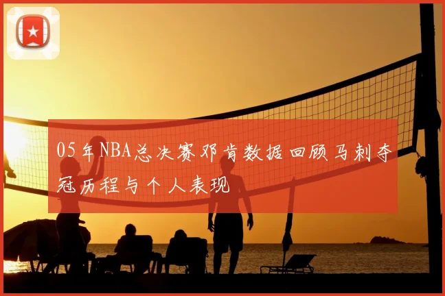 05年NBA总决赛邓肯数据回顾马刺夺冠历程与个人表现