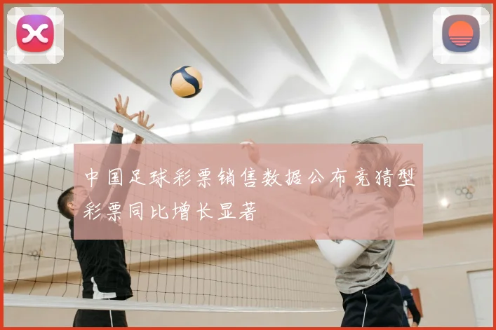 中国足球彩票销售数据公布竞猜型彩票同比增长显著