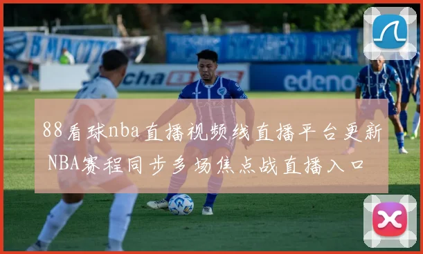 88看球nba直播视频线直播平台更新 NBA赛程同步多场焦点战直播入口整理