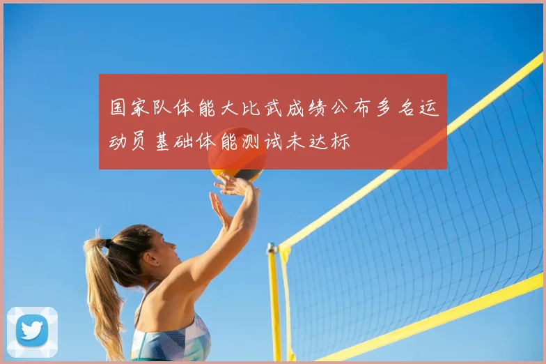 国家队体能大比武成绩公布多名运动员基础体能测试未达标