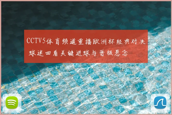 CCTV5体育频道重播欧洲杯经典对决 球迷回看关键进球与晋级悬念