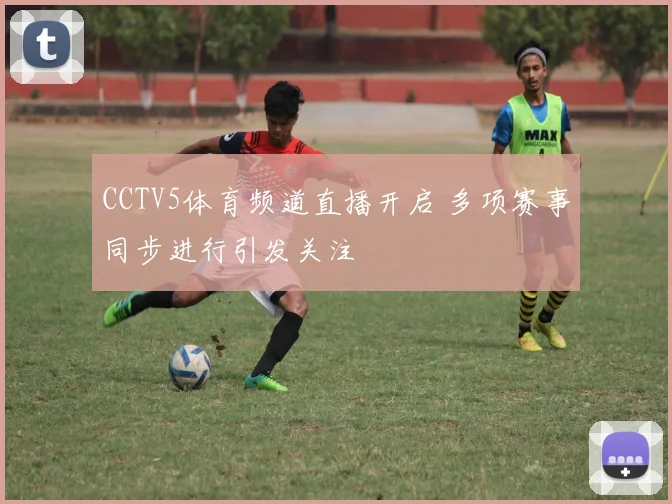 CCTV5体育频道直播开启 多项赛事同步进行引发关注