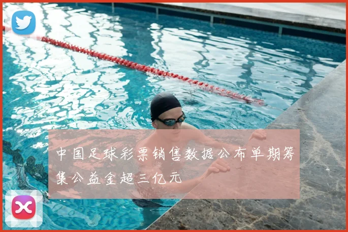 中国足球彩票销售数据公布单期筹集公益金超三亿元