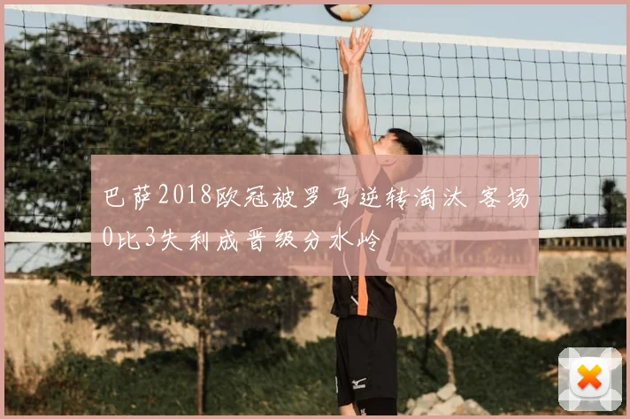 巴萨2018欧冠被罗马逆转淘汰 客场0比3失利成晋级分水岭