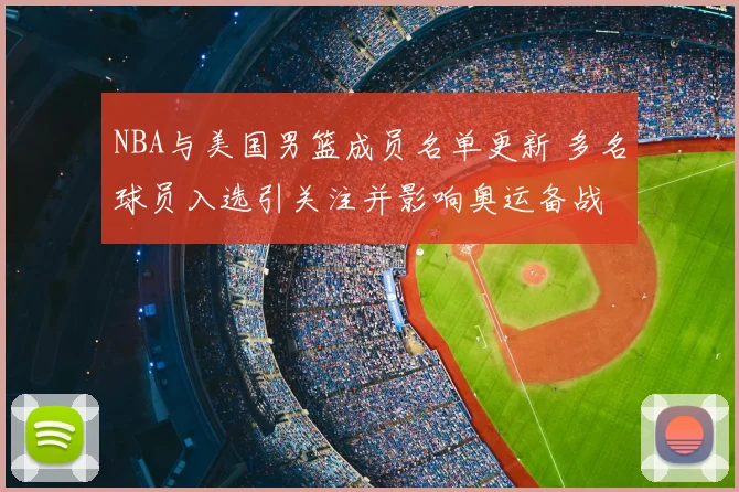 NBA与美国男篮成员名单更新 多名球员入选引关注并影响奥运备战