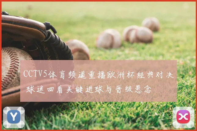 CCTV5体育频道重播欧洲杯经典对决 球迷回看关键进球与晋级悬念