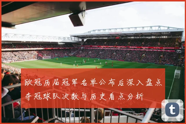 欧冠历届冠军名单公布后深入盘点夺冠球队次数与历史看点分析