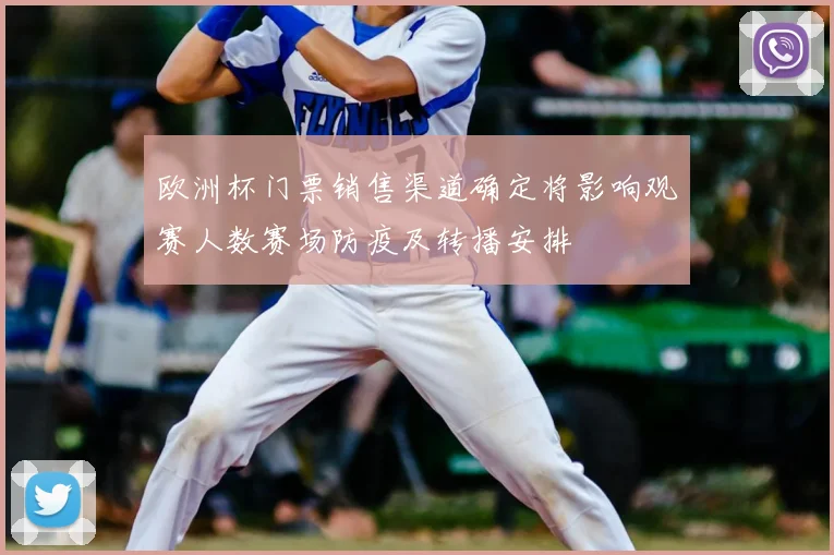 欧洲杯门票销售渠道确定将影响观赛人数赛场防疫及转播安排