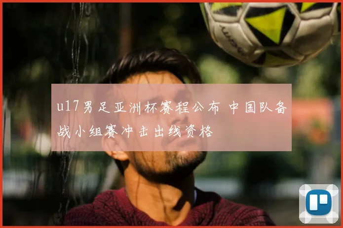 u17男足亚洲杯赛程公布 中国队备战小组赛冲击出线资格