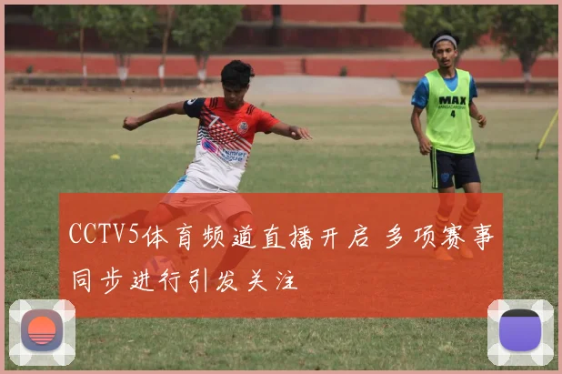 CCTV5体育频道直播开启 多项赛事同步进行引发关注