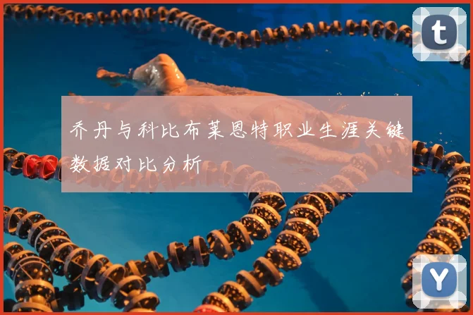 乔丹与科比布莱恩特职业生涯关键数据对比分析