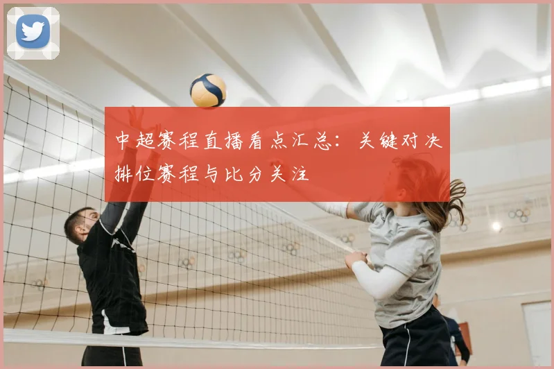 中超赛程直播看点汇总：关键对决排位赛程与比分关注