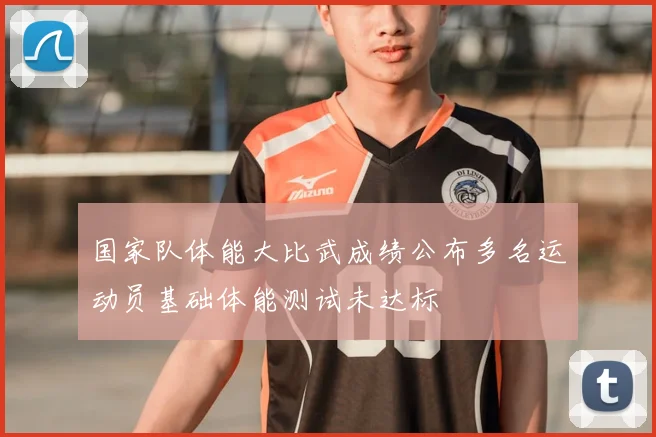 国家队体能大比武成绩公布多名运动员基础体能测试未达标